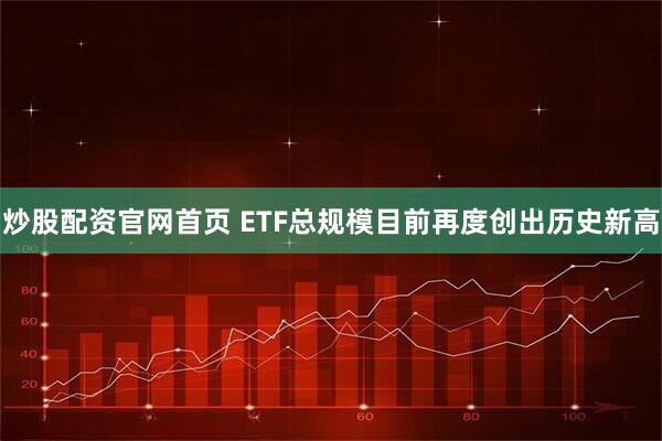炒股配资官网首页 ETF总规模目前再度创出历史新高