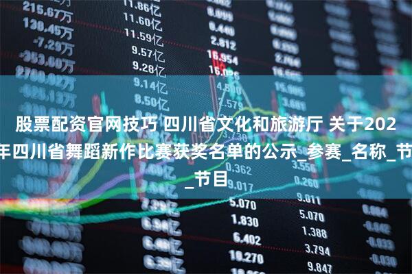 股票配资官网技巧 四川省文化和旅游厅 关于2025年四川省舞蹈新作比赛获奖名单的公示_参赛_名称_节目