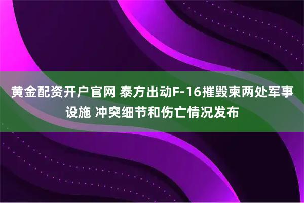 黄金配资开户官网 泰方出动F-16摧毁柬两处军事设施 冲突细节和伤亡情况发布