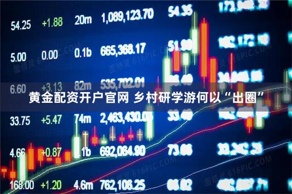 黄金配资开户官网 乡村研学游何以“出圈”
