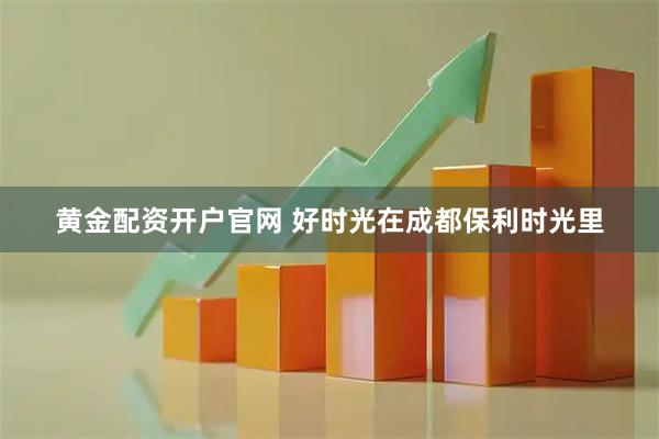 黄金配资开户官网 好时光在成都保利时光里