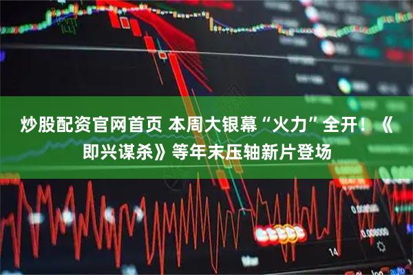 炒股配资官网首页 本周大银幕“火力”全开!《即兴谋杀》等年末压轴新片登场