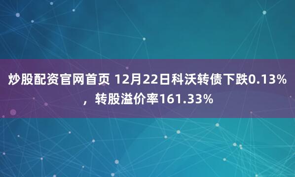 炒股配资官网首页 12月22日科沃转债下跌0.13%,转股溢价率161.33%