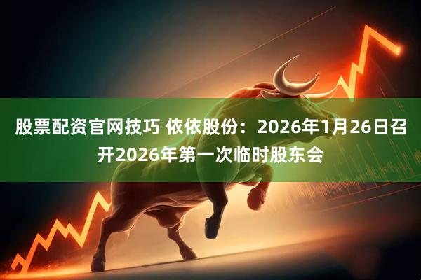 股票配资官网技巧 依依股份：2026年1月26日召开2026年第一次临时股东会