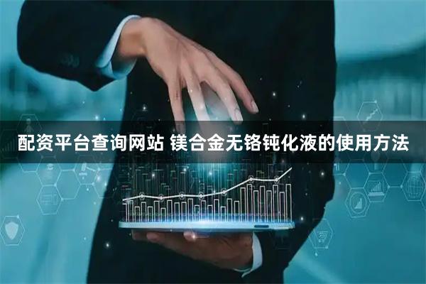 配资平台查询网站 镁合金无铬钝化液的使用方法
