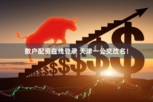 散户配资在线登录 天津一公交改名！