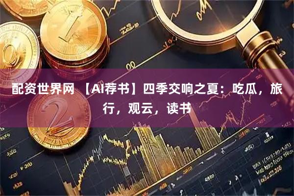 配资世界网 【AI荐书】四季交响之夏：吃瓜，旅行，观云，读书